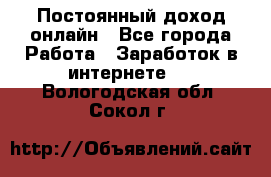 Постоянный доход онлайн - Все города Работа » Заработок в интернете   . Вологодская обл.,Сокол г.